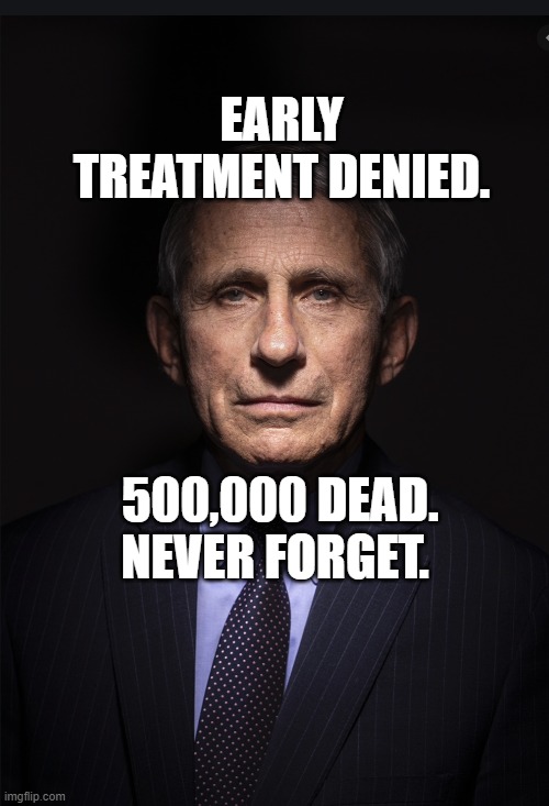 Fauci | EARLY TREATMENT DENIED. 500,000 DEAD. NEVER FORGET. | image tagged in fauci | made w/ Imgflip meme maker