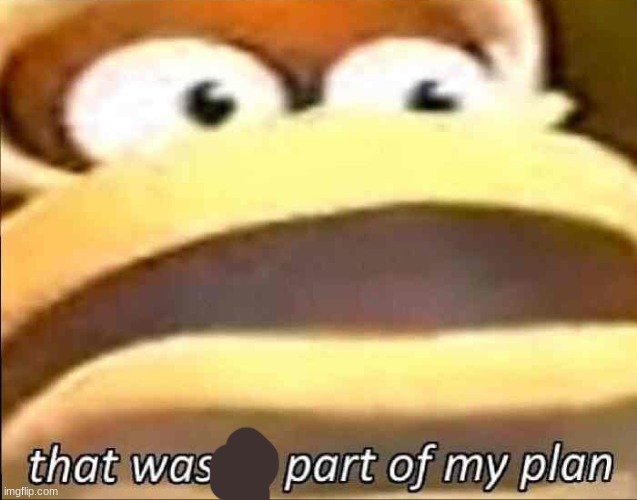 That wasn’t part of my plan | image tagged in that wasn t part of my plan | made w/ Imgflip meme maker