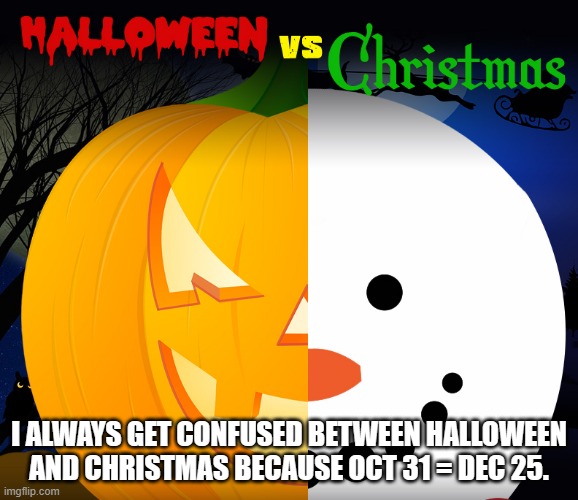 meme by Brad Christmas is same as Halloween | I ALWAYS GET CONFUSED BETWEEN HALLOWEEN AND CHRISTMAS BECAUSE OCT 31 = DEC 25. | image tagged in christmas meme | made w/ Imgflip meme maker