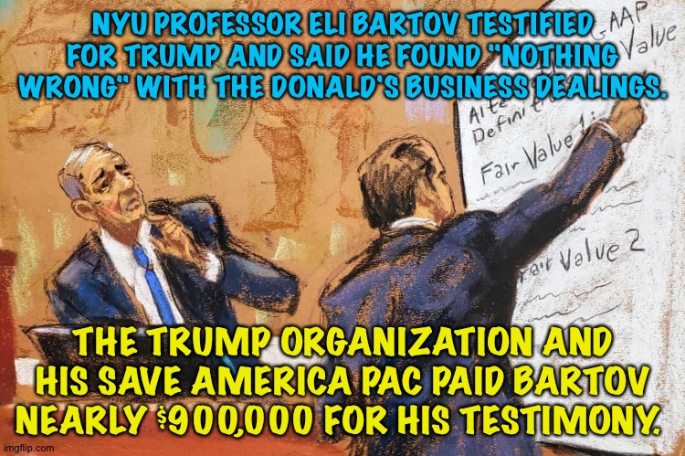 What's wrong with this picture? | NYU PROFESSOR ELI BARTOV TESTIFIED FOR TRUMP AND SAID HE FOUND "NOTHING WRONG" WITH THE DONALD'S BUSINESS DEALINGS. THE TRUMP ORGANIZATION AND HIS SAVE AMERICA PAC PAID BARTOV NEARLY $900,000 FOR HIS TESTIMONY. | image tagged in trump trial | made w/ Imgflip meme maker