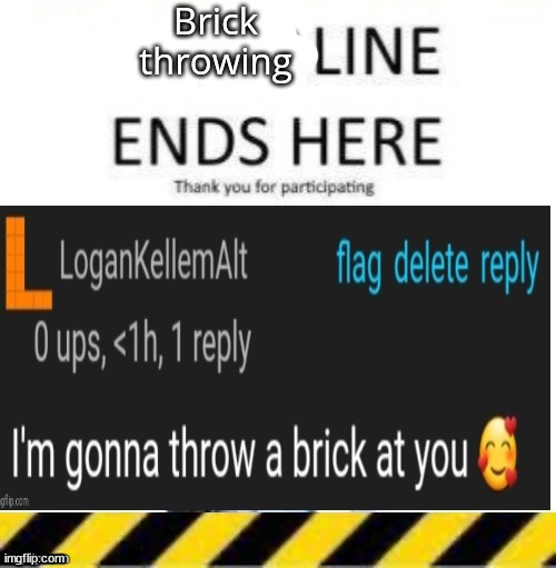 Brick throwing line end | image tagged in brick throwing line end | made w/ Imgflip meme maker