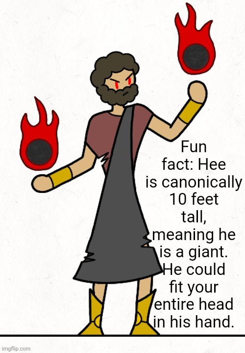 Yeah, now ya understand why Traveler and Collector would be so afraid of such a giant? | Fun fact: Hee is canonically 10 feet tall, meaning he is a giant. He could fit your entire head in his hand. | image tagged in hee | made w/ Imgflip meme maker
