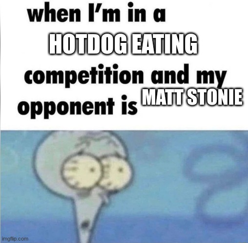 uh oh | HOTDOG EATING; MATT STONIE | image tagged in whe i'm in a competition and my opponent is | made w/ Imgflip meme maker