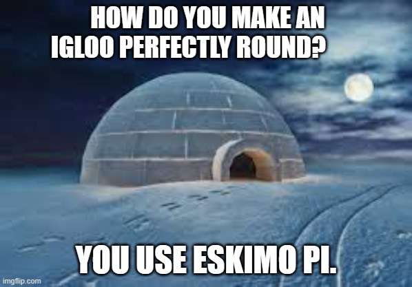 meme by Brad how to build a round igloo | HOW DO YOU MAKE AN IGLOO PERFECTLY ROUND? YOU USE ESKIMO PI. | image tagged in humor | made w/ Imgflip meme maker