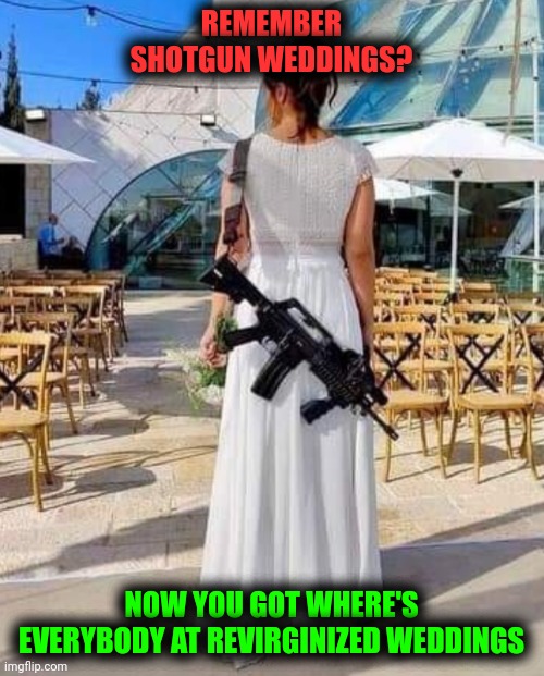 Funny | REMEMBER SHOTGUN WEDDINGS? NOW YOU GOT WHERE'S EVERYBODY AT REVIRGINIZED WEDDINGS | image tagged in funny | made w/ Imgflip meme maker