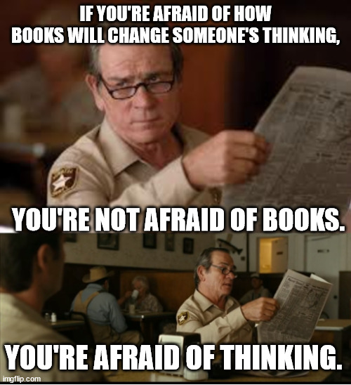 Tommy Explains | IF YOU'RE AFRAID OF HOW BOOKS WILL CHANGE SOMEONE'S THINKING, YOU'RE NOT AFRAID OF BOOKS. YOU'RE AFRAID OF THINKING. | image tagged in tommy explains | made w/ Imgflip meme maker