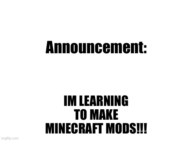 Not really a meme… | Announcement:; IM LEARNING TO MAKE MINECRAFT MODS!!! | image tagged in minecraft,modding | made w/ Imgflip meme maker