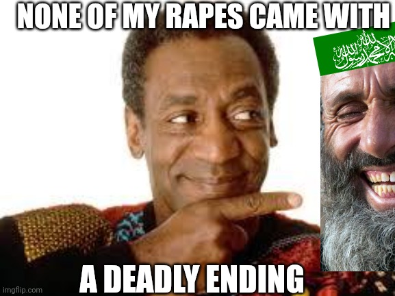 bill cosby | NONE OF MY RAPES CAME WITH A DEADLY ENDING | image tagged in bill cosby | made w/ Imgflip meme maker