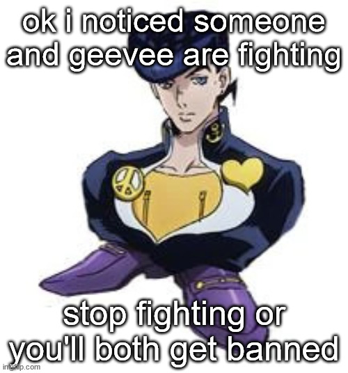 shoesuke | ok i noticed someone and geevee are fighting; stop fighting or you'll both get banned | image tagged in shoesuke | made w/ Imgflip meme maker