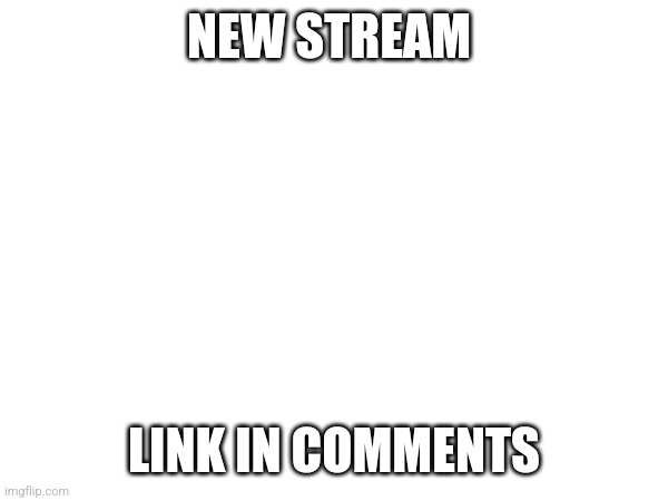 NEW STREAM; LINK IN COMMENTS | made w/ Imgflip meme maker
