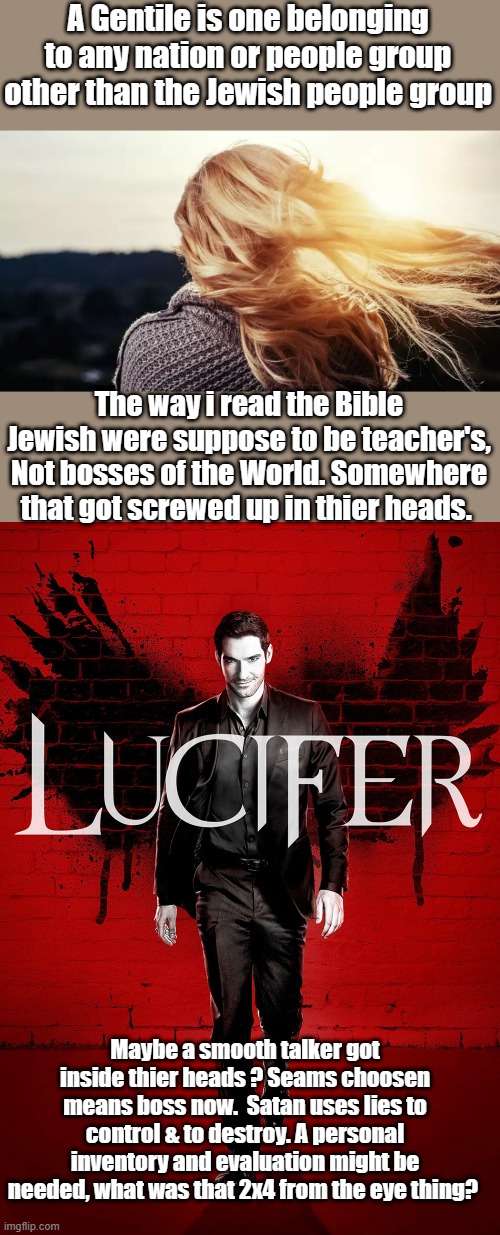 EVIL thinking | A Gentile is one belonging to any nation or people group other than the Jewish people group; The way i read the Bible Jewish were suppose to be teacher's, Not bosses of the World. Somewhere that got screwed up in thier heads. Maybe a smooth talker got inside thier heads ? Seams choosen means boss now.  Satan uses lies to control & to destroy. A personal inventory and evaluation might be needed, what was that 2x4 from the eye thing? | image tagged in nwo,boss | made w/ Imgflip meme maker