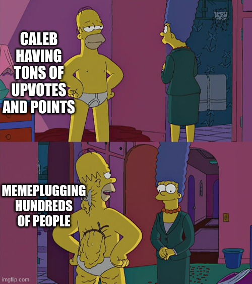 i hate when i finally get a memechat and its just another memeplug | CALEB HAVING TONS OF UPVOTES AND POINTS; MEMEPLUGGING HUNDREDS OF PEOPLE | image tagged in homer simpson's back fat | made w/ Imgflip meme maker