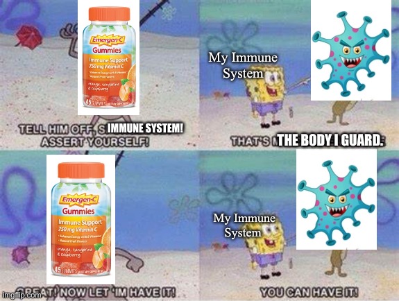 I KEEP GETTING SICK NO MATTER WHAT I DO! ? | My Immune System; IMMUNE SYSTEM! THE BODY I GUARD. My Immune System | image tagged in you can have it,sick,cold,spongebob squarepants,germs | made w/ Imgflip meme maker