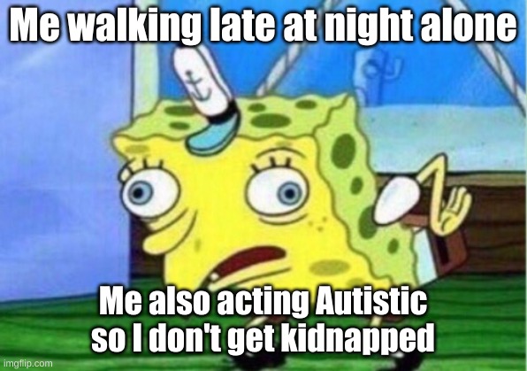 I made it home safeley | Me walking late at night alone; Me also acting Autistic so I don't get kidnapped | image tagged in memes,mocking spongebob | made w/ Imgflip meme maker
