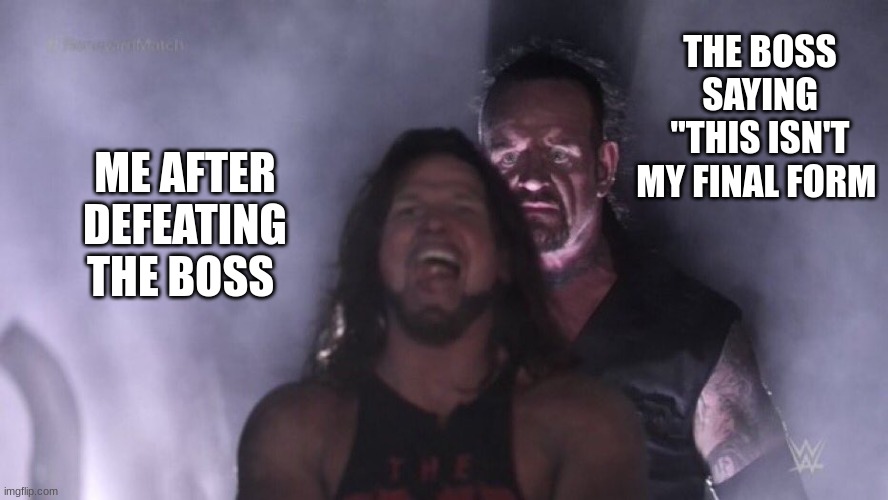dark soul moment? | THE BOSS SAYING "THIS ISN'T MY FINAL FORM; ME AFTER DEFEATING THE BOSS | image tagged in aj styles undertaker | made w/ Imgflip meme maker