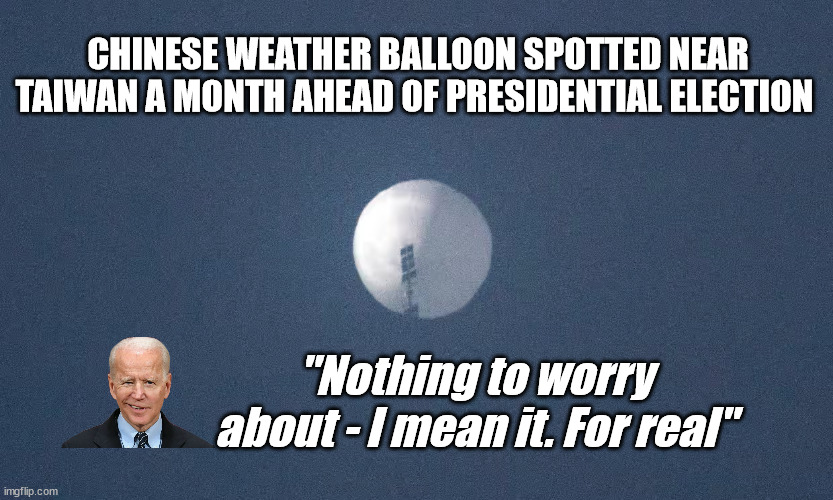 I'm Being Honest With You... | CHINESE WEATHER BALLOON SPOTTED NEAR TAIWAN A MONTH AHEAD OF PRESIDENTIAL ELECTION; "Nothing to worry about - I mean it. For real" | image tagged in china | made w/ Imgflip meme maker