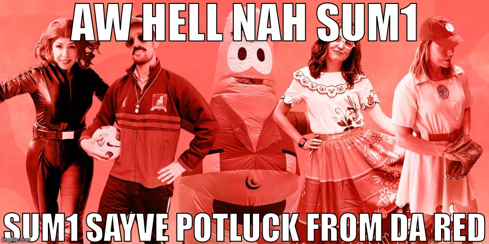AW HELL NAH SUM1 SAYVE POTLUCK FROM DA RED | image tagged in aw hell nah sum1 sayve potluck from da red | made w/ Imgflip meme maker