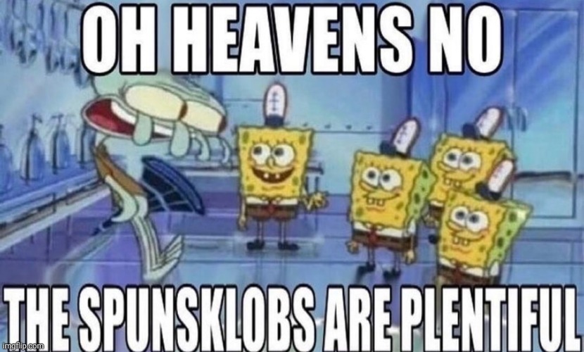 OH HEAVENS NO THE SPUNSKLOBS ARE PLENTIFUL | image tagged in oh heavens no the spunsklobs are plentiful | made w/ Imgflip meme maker