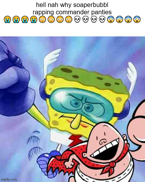 hell nah why soaperbubbl rapping commander panties 😭😭😭😭😳😳😳😳💀💀💀💀😨😨😨😨 | made w/ Imgflip meme maker