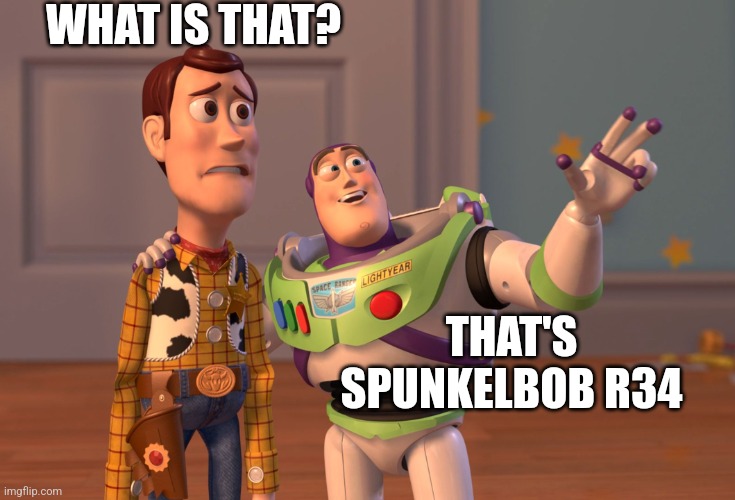 X, X Everywhere | WHAT IS THAT? THAT'S SPUNKELBOB R34 | image tagged in memes,x x everywhere | made w/ Imgflip meme maker