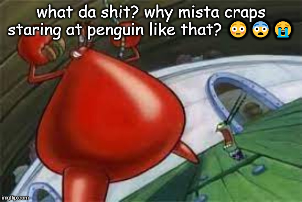 what da shit? why mista craps staring at penguin like that? 😳😨😭 | made w/ Imgflip meme maker
