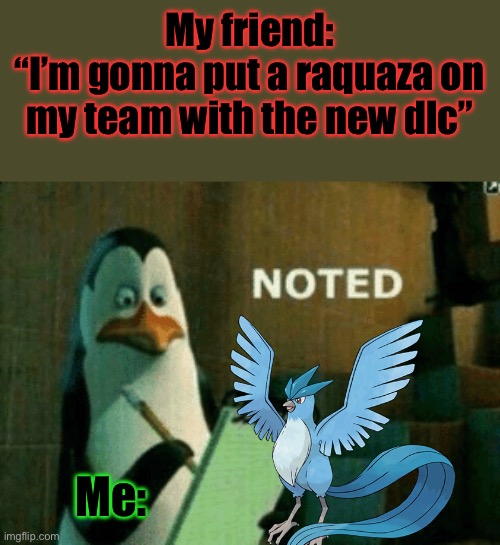 I saw the trailer, there’s a tone of legendaries | My friend:
“I’m gonna put a raquaza on my team with the new dlc”; Me: | image tagged in noted,pokemon | made w/ Imgflip meme maker