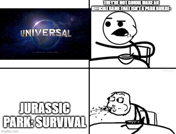 Came out and smacked on the face | THEY'RE NOT GONNA MAKE AN OFFICIAL GAME THAT ISN'T A PARK BUILDE-; JURASSIC PARK: SURVIVAL | image tagged in he will never,jurassic park,holy shit | made w/ Imgflip meme maker
