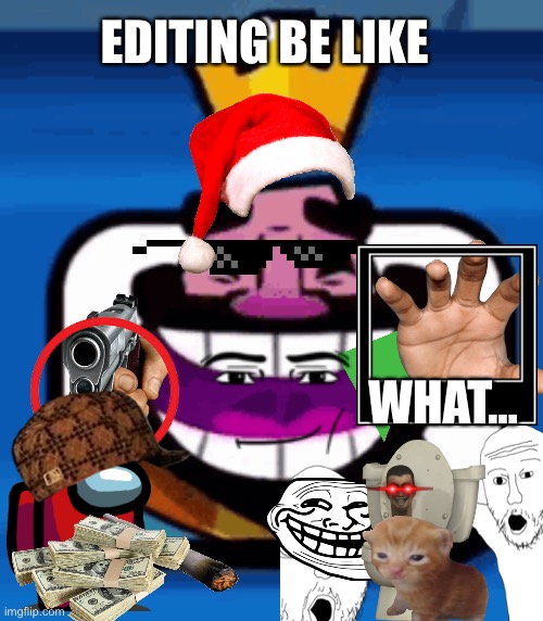 The ultimate edit | EDITING BE LIKE; WHAT… | image tagged in heheheha | made w/ Imgflip meme maker
