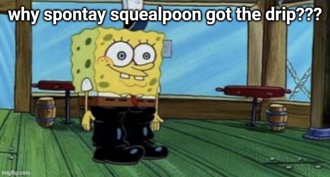 spunch bop boots | why spontay squealpoon got the drip??? | image tagged in spunch bop boots | made w/ Imgflip meme maker