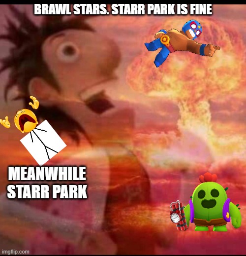 STARR PARK BE LIKE | BRAWL STARS. STARR PARK IS FINE; MEANWHILE STARR PARK | image tagged in mushroomcloudy | made w/ Imgflip meme maker