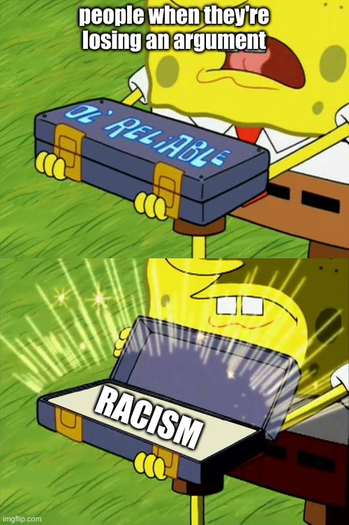 ol reliable | people when they're losing an argument; RACISM | image tagged in ol' reliable | made w/ Imgflip meme maker