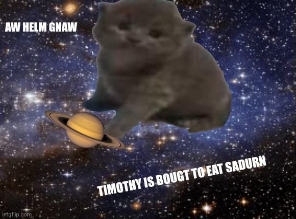 outer space | AW HELM GNAW; TIMOTHY IS BOUGT TO EAT SADURN | image tagged in outer space | made w/ Imgflip meme maker