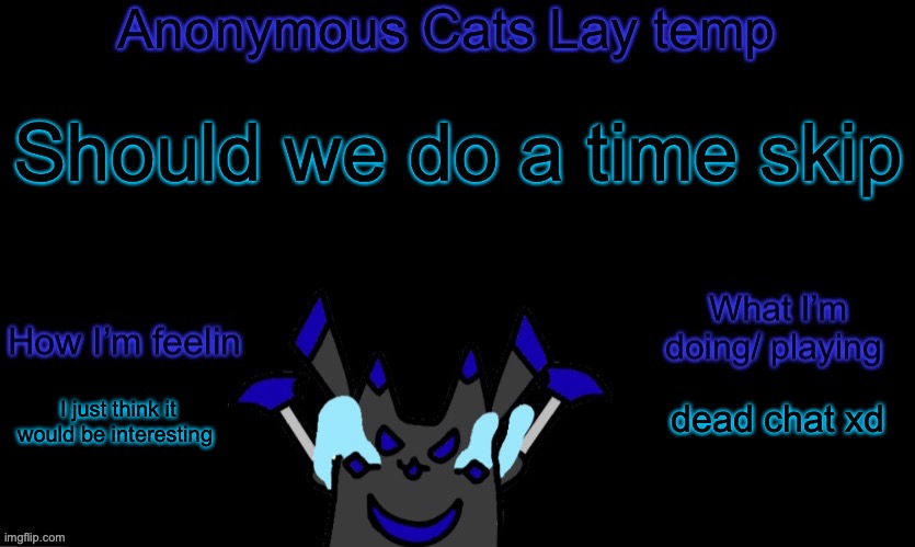 Maybe like a year or 2 | Should we do a time skip; dead chat xd; I just think it would be interesting | image tagged in anonymous cats temp template | made w/ Imgflip meme maker