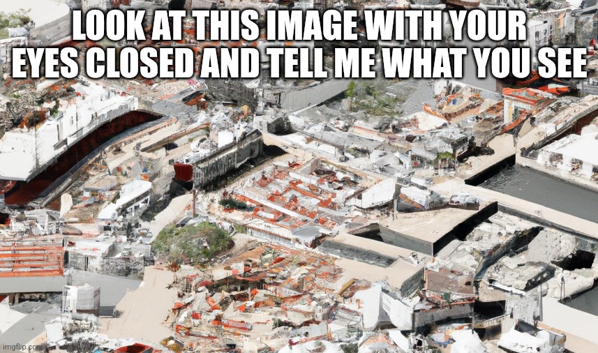 LOOK AT THIS IMAGE WITH YOUR EYES CLOSED AND TELL ME WHAT YOU SEE | made w/ Imgflip meme maker