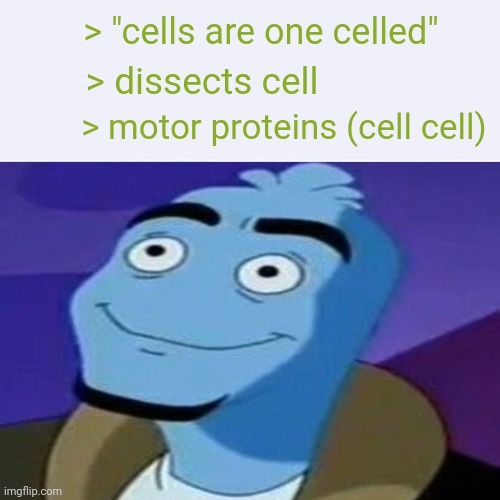 Last night I learned cells have cells (motor proteins and other stuff) | > "cells are one celled"; > dissects cell; > motor proteins (cell cell) | made w/ Imgflip meme maker