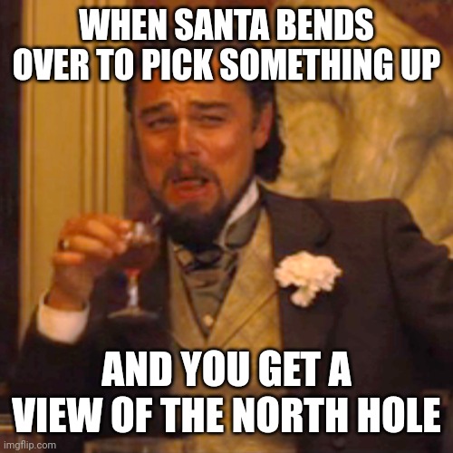 Laughing Leo Meme | WHEN SANTA BENDS OVER TO PICK SOMETHING UP; AND YOU GET A VIEW OF THE NORTH HOLE | image tagged in memes,laughing leo | made w/ Imgflip meme maker