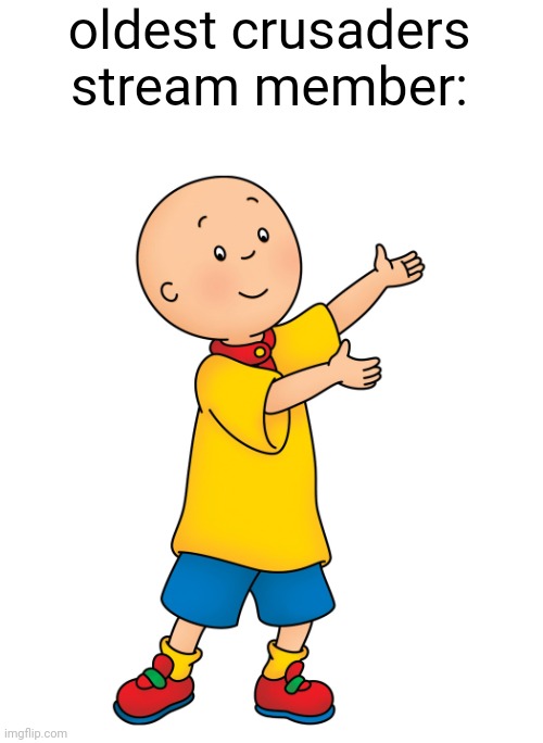 Caillou | oldest crusaders stream member: | image tagged in caillou | made w/ Imgflip meme maker