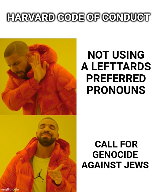 Drake Hotline Bling | HARVARD CODE OF CONDUCT; NOT USING A LEFTTARDS
PREFERRED PRONOUNS; CALL FOR GENOCIDE 
AGAINST JEWS | image tagged in memes,drake hotline bling | made w/ Imgflip meme maker