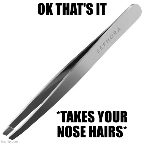 Tweezer | OK THAT'S IT; *TAKES YOUR NOSE HAIRS* | image tagged in tweezer | made w/ Imgflip meme maker