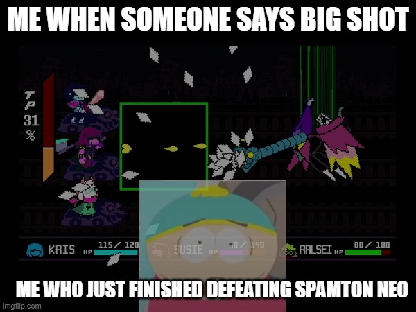 ME WHEN SOMEONE SAYS BIG SHOT; ME WHO JUST FINISHED DEFEATING SPAMTON NEO | image tagged in deltarune,spamton | made w/ Imgflip meme maker