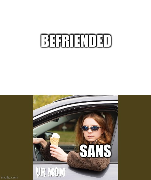 It is actually sad | BEFRIENDED; SANS | image tagged in transparent png,ur mom | made w/ Imgflip meme maker