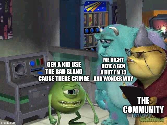 this is true | ME RIGHT HERE A GEN A BUT I'M 13 AND WONDER WHY; GEN A KID USE THE BAD SLANG CAUSE THERE CRINGE; THE COMMUNITY | image tagged in mike wazowski trying to explain | made w/ Imgflip meme maker