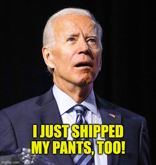 Joe Biden | I JUST SHIPPED MY PANTS, TOO! | image tagged in joe biden | made w/ Imgflip meme maker