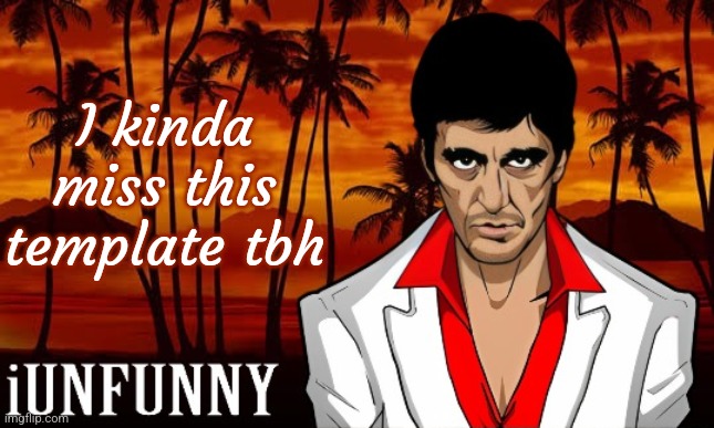 anyone remember it? | I kinda miss this template tbh | image tagged in iunfunny's scarface template | made w/ Imgflip meme maker