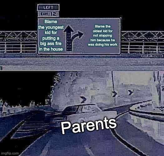 Left Exit 12 Off Ramp Meme | Blame the youngest kid for putting a big ass fire in the house; Blame the oldest kid for not stopping him because he was doing his work; Parents | image tagged in memes,left exit 12 off ramp | made w/ Imgflip meme maker