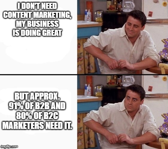 Comprehending Joey | I DON'T NEED CONTENT MARKETING, MY BUSINESS IS DOING GREAT; BUT APPROX. 91% OF B2B AND 80% OF B2C MARKETERS NEED IT. | image tagged in comprehending joey | made w/ Imgflip meme maker