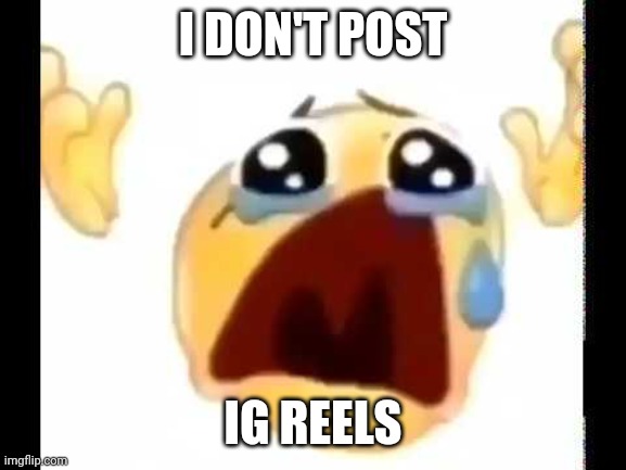 cursed crying emoji | I DON'T POST IG REELS | image tagged in cursed crying emoji | made w/ Imgflip meme maker