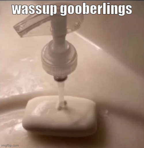 soap | wassup gooberlings | image tagged in soap | made w/ Imgflip meme maker