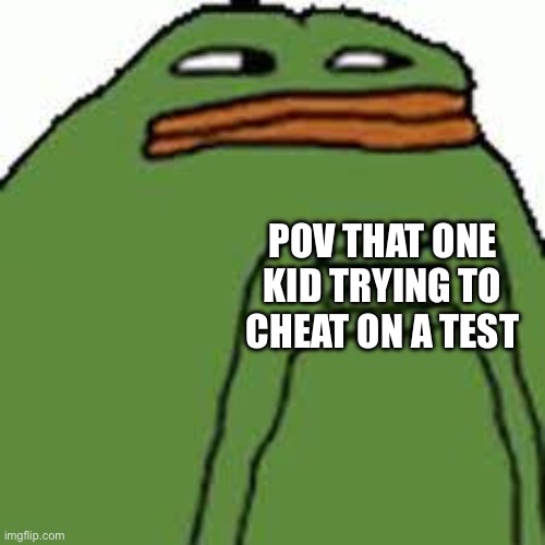 peepohmm | POV THAT ONE KID TRYING TO CHEAT ON A TEST | image tagged in peepohmm | made w/ Imgflip meme maker