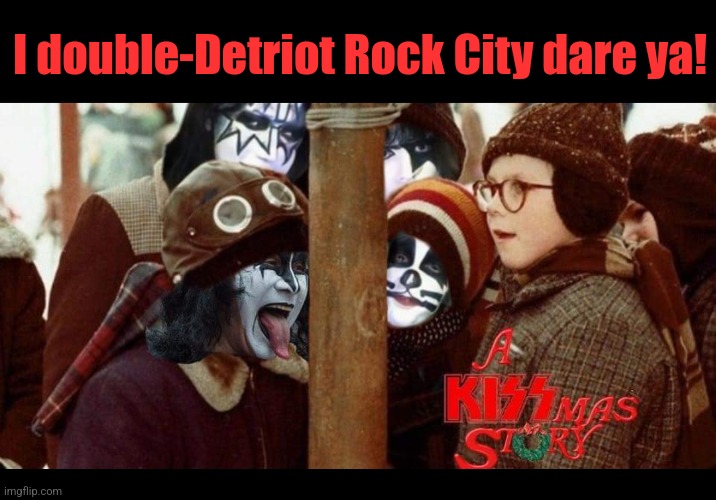 Lick it up | I double-Detriot Rock City dare ya! | image tagged in kiss,a christmas story,rock music,christmas memes | made w/ Imgflip meme maker
